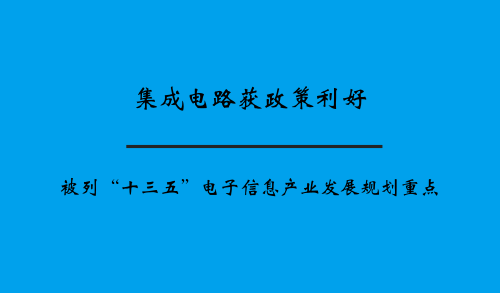 集成電路獲政策利好 被列“十三五”電子信息產(chǎn)業(yè)發(fā)展規(guī)劃重點(diǎn)