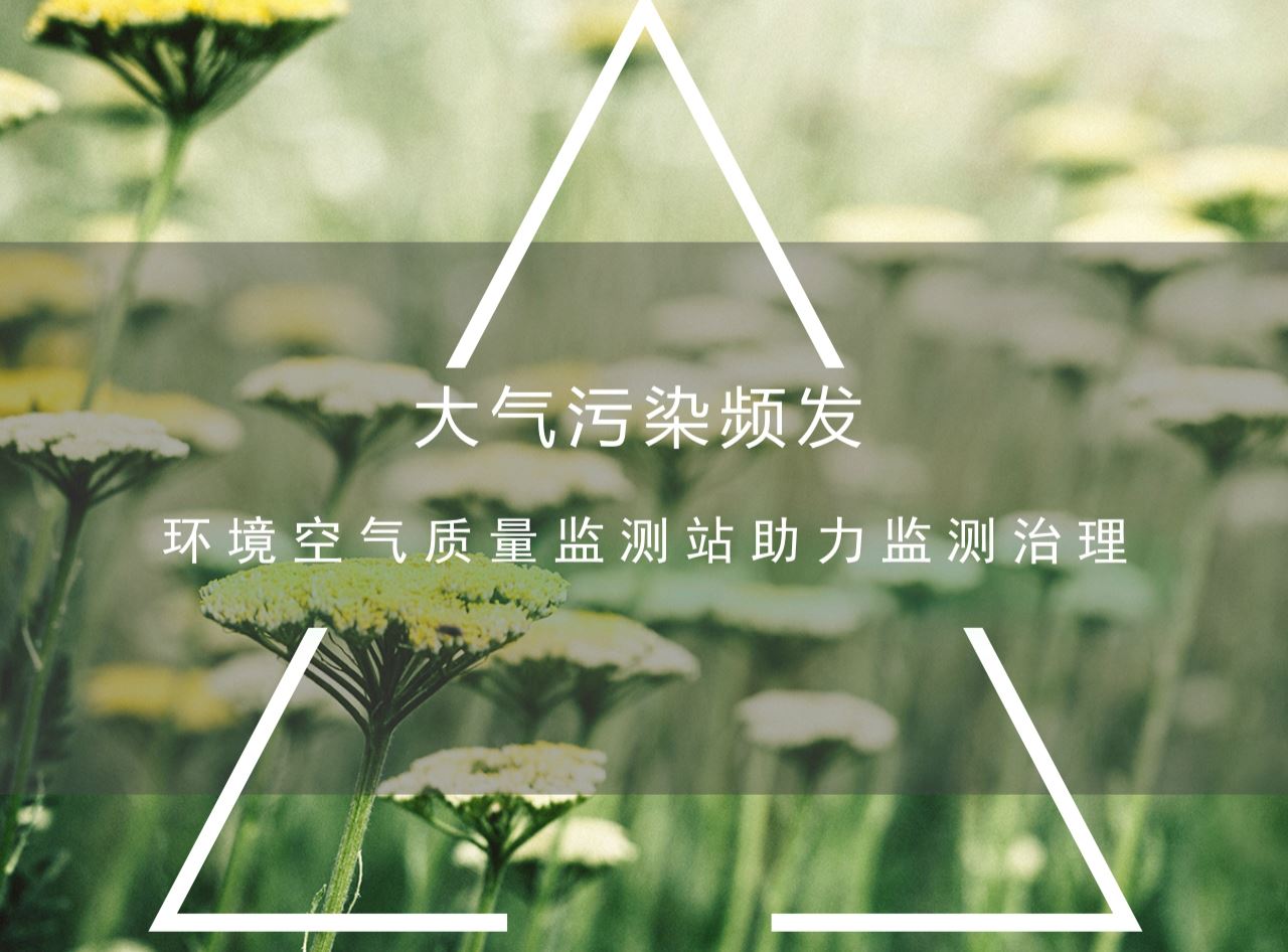 大氣污染頻發(fā) 環(huán)境空氣質(zhì)量監(jiān)測站助力監(jiān)測治理