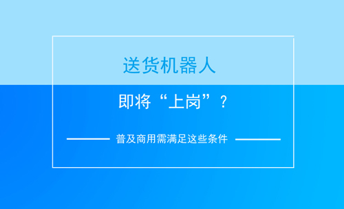 送貨機(jī)器人即將“上崗”？普及商用需滿足這些條件